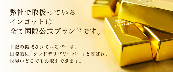 弊社で取り扱っているインゴットは全て国際公式ブランドです。