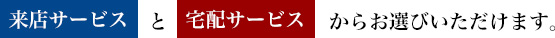 来店サービスと宅配サービスからお選びいただけます